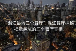 “溫江最坑三個(gè)舞廳”溫江舞廳探秘，揭示最坑的三個(gè)舞廳真相