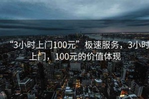 “3小時(shí)上門(mén)100元”極速服務(wù)，3小時(shí)上門(mén)，100元的價(jià)值體現