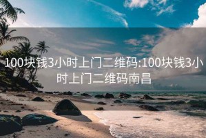 100塊錢(qián)3小時(shí)上門(mén)二維碼:100塊錢(qián)3小時(shí)上門(mén)二維碼南昌