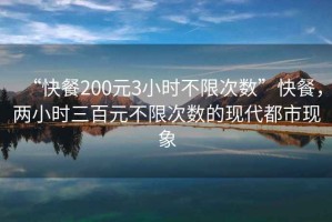 “快餐200元3小時(shí)不限次數”快餐，兩小時(shí)三百元不限次數的現代都市現象
