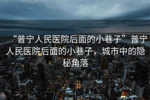 “普寧人民醫院后面的小巷子”普寧人民醫院后面的小巷子，城市中的隱秘角落