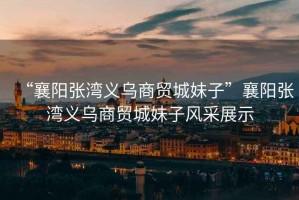 “襄陽(yáng)張灣義烏商貿城妹子”襄陽(yáng)張灣義烏商貿城妹子風(fēng)采展示