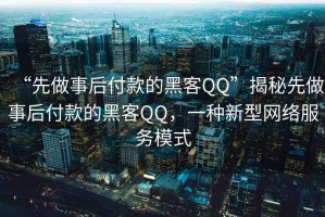 “先做事后付款的黑客QQ”揭秘先做事后付款的黑客QQ，一種新型網(wǎng)絡(luò )服務(wù)模式