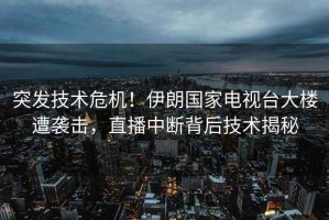 突發(fā)技術(shù)危機！伊朗國家電視臺大樓遭襲擊，直播中斷背后技術(shù)揭秘