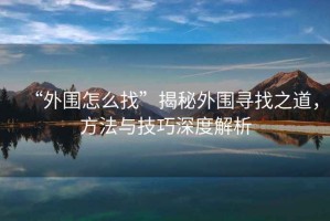 “外圍怎么找”揭秘外圍尋找之道，方法與技巧深度解析