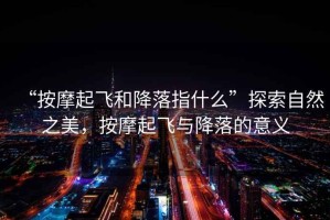 “按摩起飛和降落指什么”探索自然之美，按摩起飛與降落的意義
