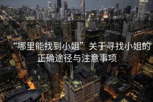 “哪里能找到小姐”關(guān)于尋找小姐的正確途徑與注意事項