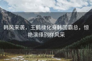 韓風(fēng)來(lái)襲，王鶴棣化身韓國霸總，驚艷演繹別樣風(fēng)采