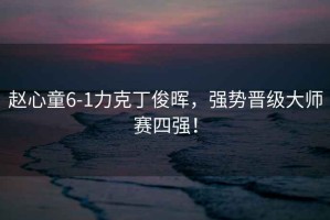 趙心童6-1力克丁俊暉，強勢晉級大師賽四強！
