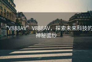 “V888AV”V888AV，探索未來(lái)科技的神秘面紗