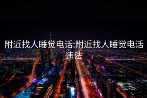 附近找人睡覺(jué)電話(huà):附近找人睡覺(jué)電話(huà)違法