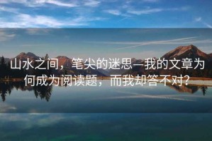 山水之間，筆尖的迷思—我的文章為何成為閱讀題，而我卻答不對？