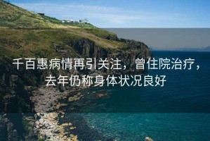 千百惠病情再引關(guān)注，曾住院治療，去年仍稱(chēng)身體狀況良好