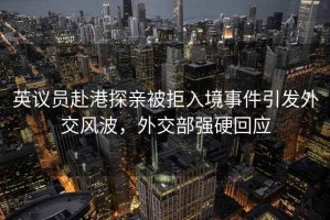 英議員赴港探親被拒入境事件引發(fā)外交風(fēng)波，外交部強硬回應