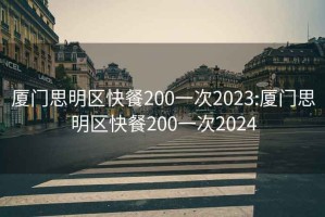 廈門(mén)思明區快餐200一次2023:廈門(mén)思明區快餐200一次2024