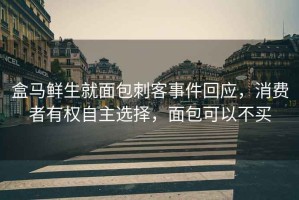 盒馬鮮生就面包刺客事件回應，消費者有權自主選擇，面包可以不買(mǎi)