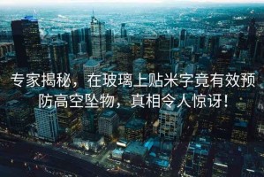 專(zhuān)家揭秘，在玻璃上貼米字竟有效預防高空墜物，真相令人驚訝！