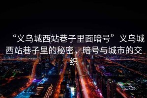 “義烏城西站巷子里面暗號”義烏城西站巷子里的秘密，暗號與城市的交織