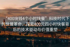 “400塊錢(qián)4個(gè)小時(shí)快餐”科技時(shí)代下的快餐革命，探索400元四小時(shí)快餐背后的技術(shù)驅動(dòng)與價(jià)值重塑