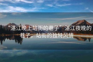 “湛江晚上站街的巷子”湛江夜晚的巷子，站街的獨特風(fēng)情