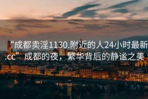 “成都賣(mài)淫1130.附近的人24小時(shí)最新.cc”成都的夜，繁華背后的靜謐之美