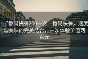 “番禺快餐200一次”番禺快餐，速度與美味的完美結合，一次體驗價(jià)值兩百元