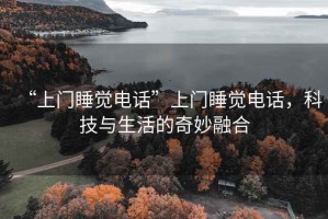 “上門(mén)睡覺(jué)電話(huà)”上門(mén)睡覺(jué)電話(huà)，科技與生活的奇妙融合