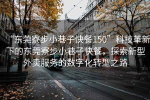 “東莞寮步小巷子快餐150”科技革新下的東莞寮步小巷子快餐，探索新型外賣(mài)服務(wù)的數字化轉型之路