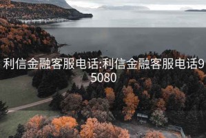 利信金融客服電話(huà):利信金融客服電話(huà)95080
