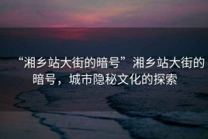 “湘鄉站大街的暗號”湘鄉站大街的暗號，城市隱秘文化的探索