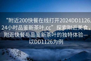 “附近200快餐在線(xiàn)打開(kāi)2024DD1126.24小時(shí)品鑒新茶葉.cc”探索附近美食，附近快餐與品鑒新茶葉的獨特體驗—以DD1126為例