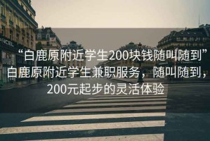 “白鹿原附近學(xué)生200塊錢(qián)隨叫隨到”白鹿原附近學(xué)生兼職服務(wù)，隨叫隨到，200元起步的靈活體驗