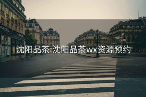 沈陽(yáng)品茶:沈陽(yáng)品茶wx資源預約