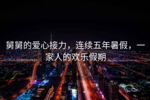 舅舅的愛(ài)心接力，連續五年暑假，一家人的歡樂(lè )假期