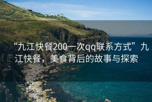 “九江快餐200一次qq聯(lián)系方式”九江快餐，美食背后的故事與探索