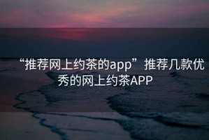 “推薦網(wǎng)上約茶的app”推薦幾款優(yōu)秀的網(wǎng)上約茶APP