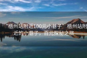 “梧州站附近100元小巷子”梧州站附近的小巷子，百元探秘之旅