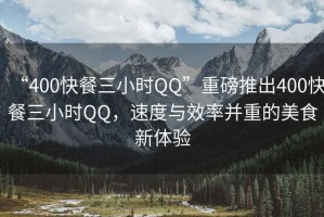 “400快餐三小時(shí)QQ”重磅推出400快餐三小時(shí)QQ，速度與效率并重的美食新體驗