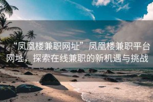 “鳳凰樓兼職網(wǎng)址”鳳凰樓兼職平臺網(wǎng)址，探索在線(xiàn)兼職的新機遇與挑戰