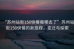 “蘇州站街150快餐搬哪去了”蘇州站街150快餐的新旅程，變遷與探索