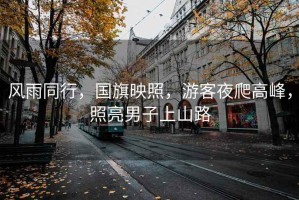 風(fēng)雨同行，國旗映照，游客夜爬高峰，照亮男子上山路
