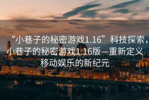 “小巷子的秘密游戲1.16”科技探索，小巷子的秘密游戲1.16版—重新定義移動(dòng)娛樂(lè )的新紀元