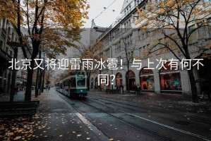 北京又將迎雷雨冰雹！與上次有何不同？