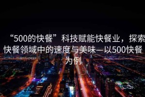 “500的快餐”科技賦能快餐業(yè)，探索快餐領(lǐng)域中的速度與美味—以500快餐為例