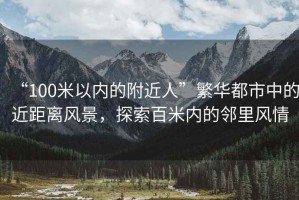 “100米以?xún)鹊母浇恕狈比A都市中的近距離風(fēng)景，探索百米內的鄰里風(fēng)情