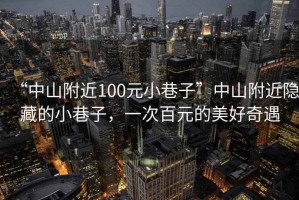 “中山附近100元小巷子”中山附近隱藏的小巷子，一次百元的美好奇遇