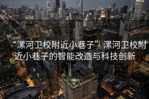 “漯河衛校附近小巷子”漯河衛校附近小巷子的智能改造與科技創(chuàng  )新
