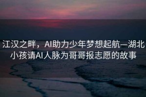 江漢之畔，AI助力少年夢(mèng)想起航—湖北小孩請AI人脈為哥哥報志愿的故事