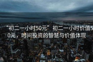 “初二一小時(shí)50元”初二一小時(shí)價(jià)值50元，時(shí)間投資的智慧與價(jià)值體現