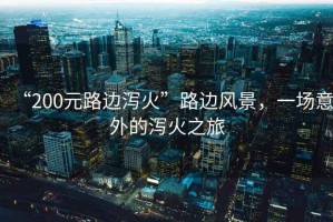 “200元路邊瀉火”路邊風(fēng)景，一場(chǎng)意外的瀉火之旅